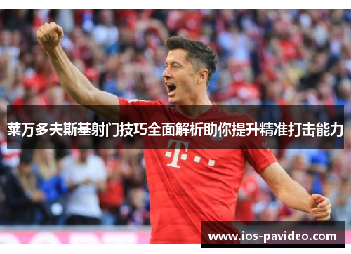 莱万多夫斯基射门技巧全面解析助你提升精准打击能力