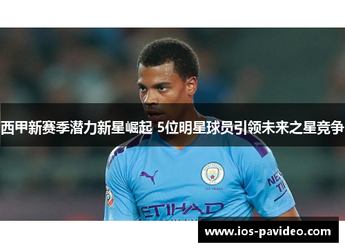 西甲新赛季潜力新星崛起 5位明星球员引领未来之星竞争
