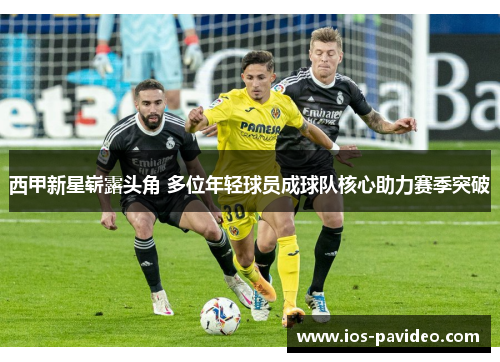 西甲新星崭露头角 多位年轻球员成球队核心助力赛季突破