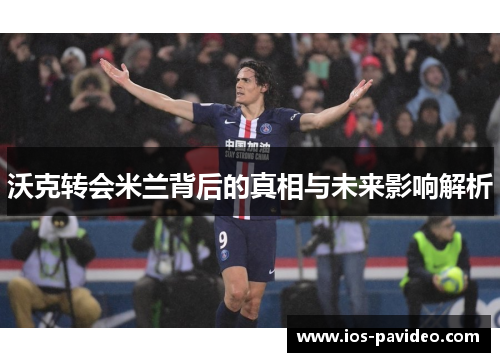 沃克转会米兰背后的真相与未来影响解析