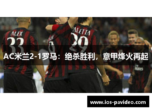 AC米兰2-1罗马：绝杀胜利，意甲烽火再起