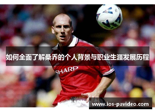 如何全面了解桑乔的个人背景与职业生涯发展历程