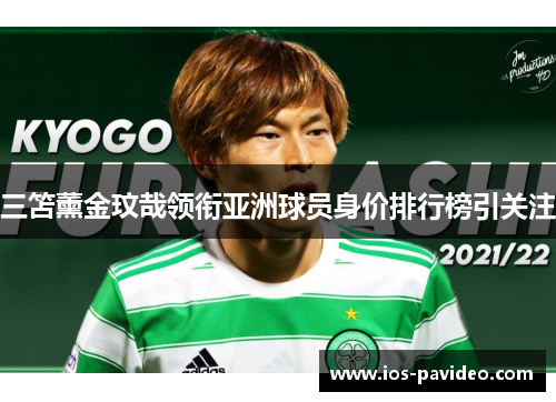 三笘薰金玟哉领衔亚洲球员身价排行榜引关注