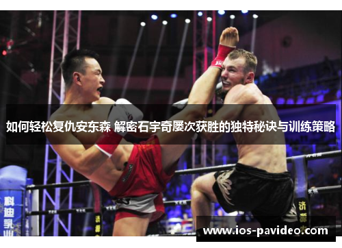 如何轻松复仇安东森 解密石宇奇屡次获胜的独特秘诀与训练策略