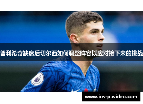 普利希奇缺席后切尔西如何调整阵容以应对接下来的挑战