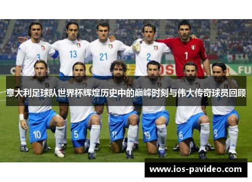 意大利足球队世界杯辉煌历史中的巅峰时刻与伟大传奇球员回顾