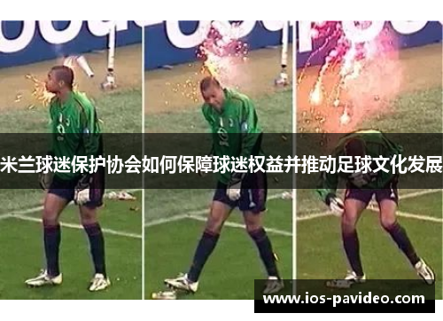 米兰球迷保护协会如何保障球迷权益并推动足球文化发展