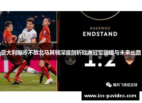 意大利爆冷不敌北马其顿深度剖析欧洲冠军困境与未来出路