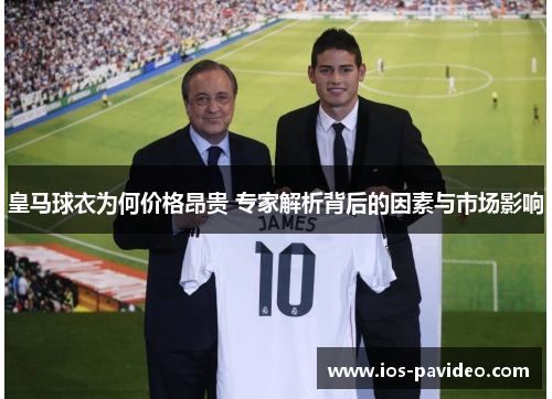 皇马球衣为何价格昂贵 专家解析背后的因素与市场影响