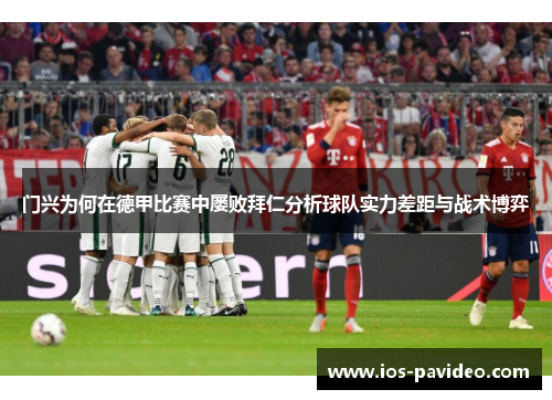 门兴为何在德甲比赛中屡败拜仁分析球队实力差距与战术博弈