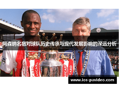 阿森纳名宿对球队历史传承与现代发展影响的深远分析