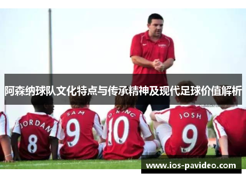 阿森纳球队文化特点与传承精神及现代足球价值解析