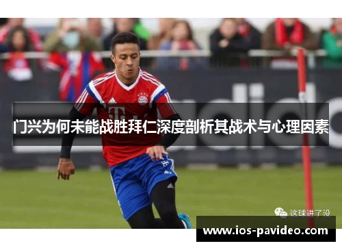 门兴为何未能战胜拜仁深度剖析其战术与心理因素 门兴为何未能战胜拜仁深度剖析其战术与心理因素
