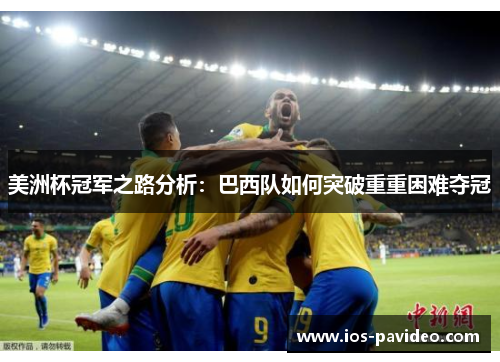 美洲杯冠军之路分析：巴西队如何突破重重困难夺冠