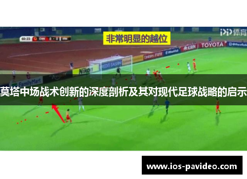 莫塔中场战术创新的深度剖析及其对现代足球战略的启示 莫塔中场战术创新的深度剖析及其对现代足球战略的启示