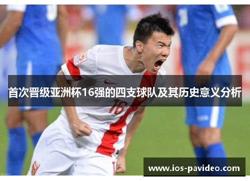 首次晋级亚洲杯16强的四支球队及其历史意义分析