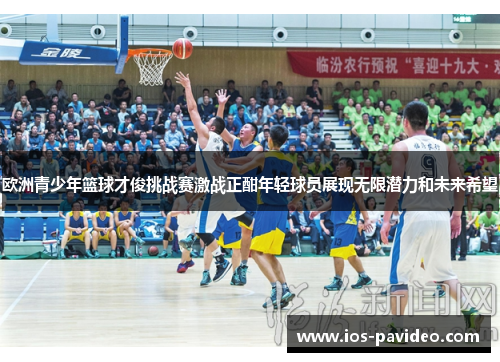 欧洲青少年篮球才俊挑战赛激战正酣年轻球员展现无限潜力和未来希望
