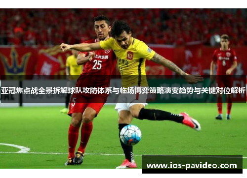 亚冠焦点战全景拆解球队攻防体系与临场博弈策略演变趋势与关键对位解析