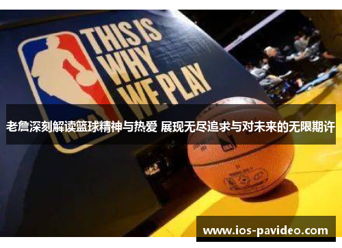 老詹深刻解读篮球精神与热爱 展现无尽追求与对未来的无限期许