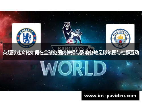 英超球迷文化如何在全球范围内传播与影响各地足球氛围与社群互动
