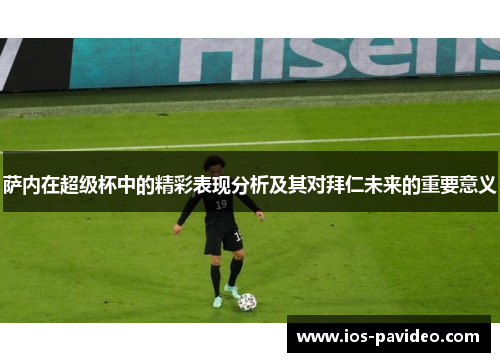 萨内在超级杯中的精彩表现分析及其对拜仁未来的重要意义