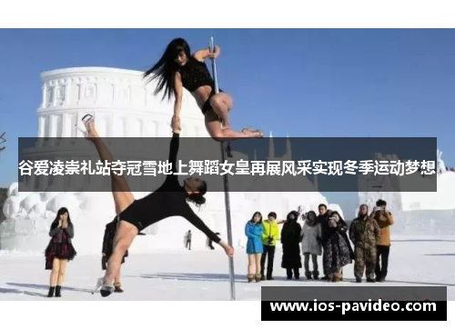 谷爱凌崇礼站夺冠雪地上舞蹈女皇再展风采实现冬季运动梦想