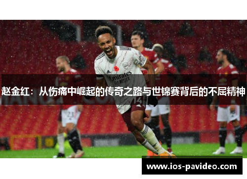 赵金红：从伤痛中崛起的传奇之路与世锦赛背后的不屈精神