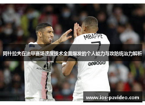 阿什拉夫在法甲赛场速度技术全面爆发的个人能力与攻防统治力解析