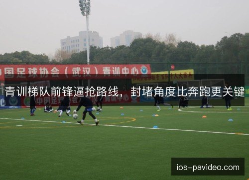 青训梯队前锋逼抢路线，封堵角度比奔跑更关键