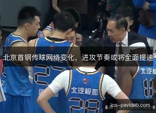 北京首钢传球网络变化，进攻节奏或将全面提速