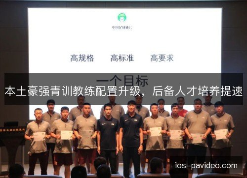 本土豪强青训教练配置升级,后备人才培养提速 本土豪强青训教练配置升级,后备人才培养提速